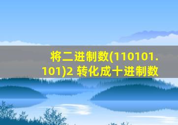 将二进制数(110101.101)2 转化成十进制数